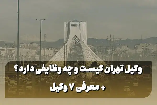 وکیل تهران کیست و چه وظایفی دارد؟ + معرفی ۷ وکیل
