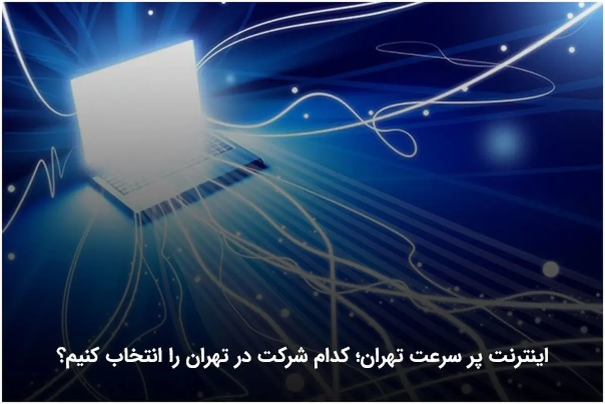 اینترنت پر سرعت تهران؛ کدام شرکت در تهران را انتخاب کنیم؟